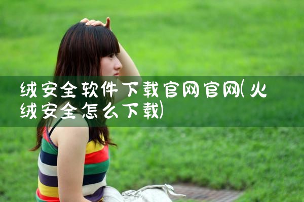 绒安全软件下载官网官网