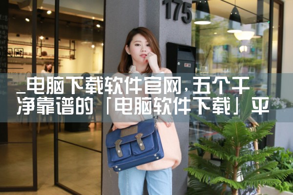 _电脑下载软件官网