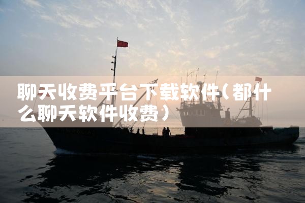 聊天收费平台下载软件