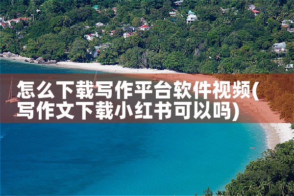 怎么下载写作平台软件视频
